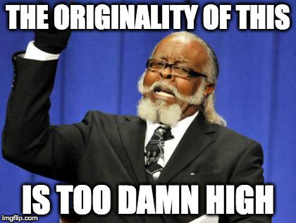 Too Damn High Meme | THE ORIGINALITY OF THIS IS TOO DAMN HIGH | image tagged in memes,too damn high | made w/ Imgflip meme maker