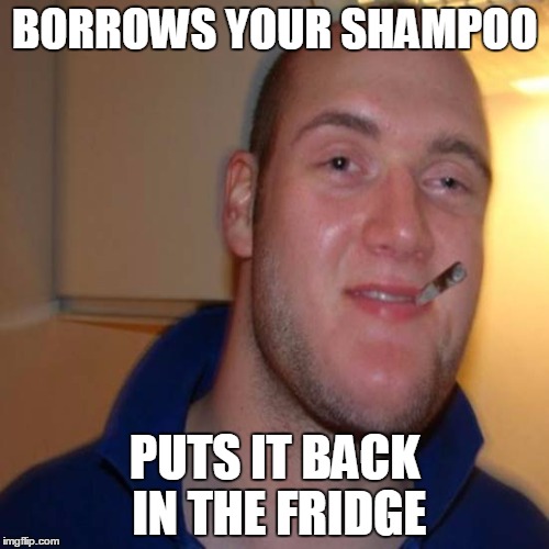 Good 10 Guy Greg | BORROWS YOUR SHAMPOO; PUTS IT BACK IN THE FRIDGE | image tagged in memes,good 10 guy greg,trhtimmy,if this meme makes it to the front page i might upload it as a public template | made w/ Imgflip meme maker