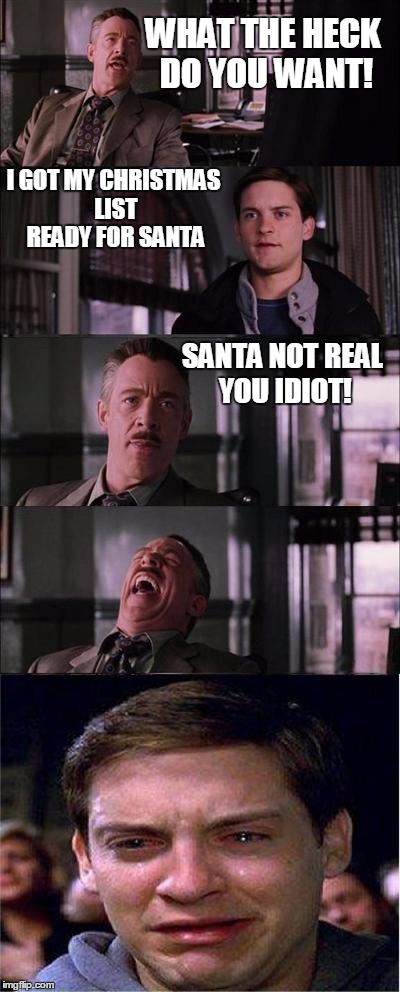 Peter Parker Finds Out Santa Isn't Real | WHAT THE HECK DO YOU WANT! I GOT MY CHRISTMAS LIST READY FOR SANTA; SANTA NOT REAL YOU IDIOT! | image tagged in memes,peter parker cry,funny,funny memes,weird,holidays | made w/ Imgflip meme maker