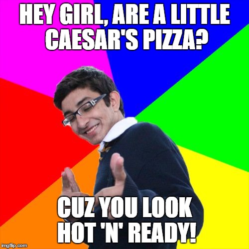 Subtle Pickup Liner Meme | HEY GIRL, ARE A LITTLE CAESAR'S PIZZA? CUZ YOU LOOK HOT 'N' READY! | image tagged in memes,subtle pickup liner | made w/ Imgflip meme maker