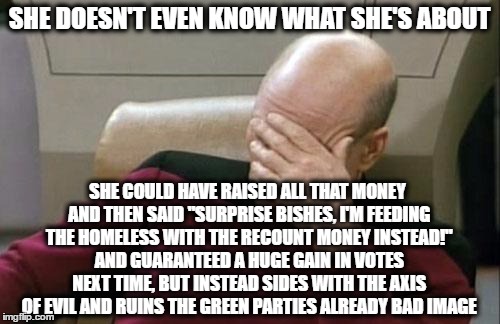 Captain Picard Facepalm Meme | SHE DOESN'T EVEN KNOW WHAT SHE'S ABOUT SHE COULD HAVE RAISED ALL THAT MONEY AND THEN SAID "SURPRISE BISHES, I'M FEEDING THE HOMELESS WITH TH | image tagged in memes,captain picard facepalm | made w/ Imgflip meme maker