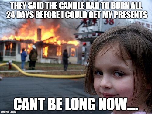 Disaster Girl Meme | THEY SAID THE CANDLE HAD TO BURN ALL 24 DAYS BEFORE I COULD GET MY PRESENTS; CANT BE LONG NOW.... | image tagged in memes,disaster girl | made w/ Imgflip meme maker