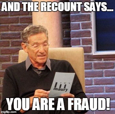 Maury Lie Detector Meme | AND THE RECOUNT SAYS... YOU ARE A FRAUD! | image tagged in memes,maury lie detector,jill stein,shill,shillary,election 2016 | made w/ Imgflip meme maker