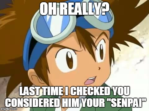 Skeptical Tai | OH REALLY? LAST TIME I CHECKED YOU CONSIDERED HIM YOUR "SENPAI" | image tagged in skeptical tai | made w/ Imgflip meme maker