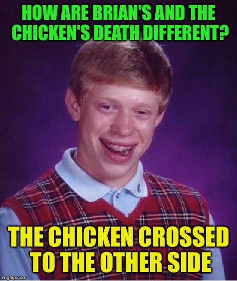 Bad Luck Brian Meme | HOW ARE BRIAN'S AND THE CHICKEN'S DEATH DIFFERENT? THE CHICKEN CROSSED TO THE OTHER SIDE | image tagged in memes,bad luck brian | made w/ Imgflip meme maker