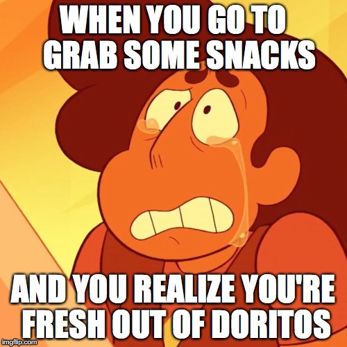 Can't watch TV without snacks | WHEN YOU GO TO  GRAB SOME SNACKS; AND YOU REALIZE YOU'RE FRESH OUT OF DORITOS | image tagged in out of snacks,doritos,steven universe,crying,why is life pain | made w/ Imgflip meme maker