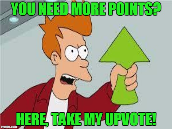 YOU NEED MORE POINTS? HERE, TAKE MY UPVOTE! | made w/ Imgflip meme maker