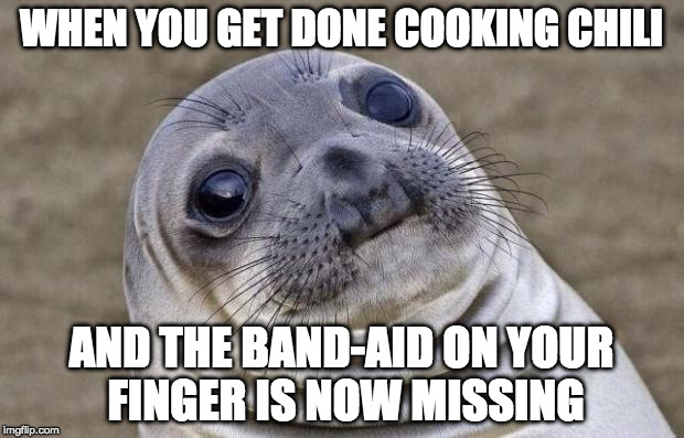 Do you still serve and hope it didn't fall into chili or dump it out? | WHEN YOU GET DONE COOKING CHILI; AND THE BAND-AID ON YOUR FINGER IS NOW MISSING | image tagged in memes,awkward moment sealion,bacon,chili,band-aid | made w/ Imgflip meme maker