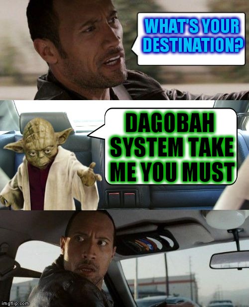 Try and put that in your gps... | WHAT'S YOUR DESTINATION? DAGOBAH SYSTEM TAKE ME YOU MUST | image tagged in rock driving yoda | made w/ Imgflip meme maker