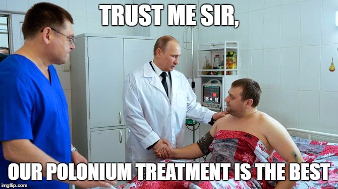 Vlad knows best | TRUST ME SIR, OUR POLONIUM TREATMENT IS THE BEST | image tagged in funny memes,vladimir putin | made w/ Imgflip meme maker