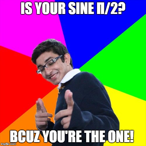 Subtle Pickup Liner | IS YOUR SINE Π/2? BCUZ YOU'RE THE ONE! | image tagged in memes,subtle pickup liner,math jokes,trig,nerdy | made w/ Imgflip meme maker