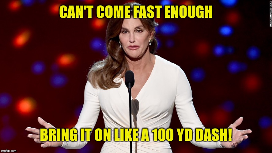 CAN'T COME FAST ENOUGH BRING IT ON LIKE A 100 YD DASH! | made w/ Imgflip meme maker