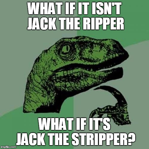 Philosoraptor Meme | WHAT IF IT ISN'T JACK THE RIPPER; WHAT IF IT'S JACK THE STRIPPER? | image tagged in memes,philosoraptor | made w/ Imgflip meme maker