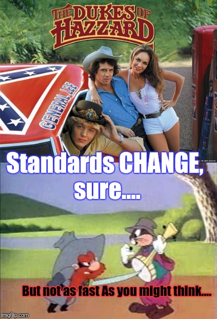The Dukes of Standards and Practices. | Standards CHANGE, sure.... But not as fast As you might think.... | image tagged in standards change,political meme,calexit,dumptrump,pcmasterrace | made w/ Imgflip meme maker
