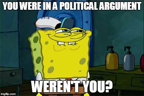 Don't You Squidward Meme | YOU WERE IN A POLITICAL ARGUMENT WEREN'T YOU? | image tagged in memes,dont you squidward | made w/ Imgflip meme maker