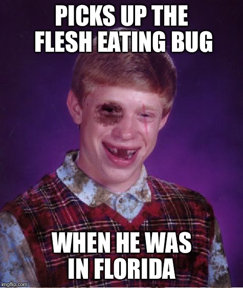 The nightmare vacation  | PICKS UP THE FLESH EATING BUG; WHEN HE WAS IN FLORIDA | image tagged in beat-up bad luck brian,flesh eating bug,florida,flesh | made w/ Imgflip meme maker