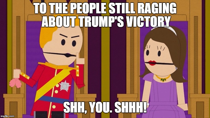 Shh, You | TO THE PEOPLE STILL RAGING ABOUT TRUMP'S VICTORY; SHH, YOU. SHHH! | image tagged in shh you | made w/ Imgflip meme maker