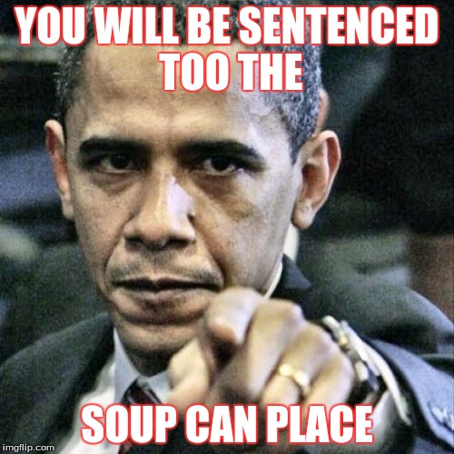 Pissed Off Obama Meme | YOU WILL BE SENTENCED TOO THE; SOUP CAN PLACE | image tagged in memes,pissed off obama | made w/ Imgflip meme maker