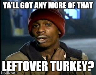 I ran out! Nooo | YA'LL GOT ANY MORE OF THAT; LEFTOVER TURKEY? | image tagged in memes,yall got any more of,thanksgiving | made w/ Imgflip meme maker