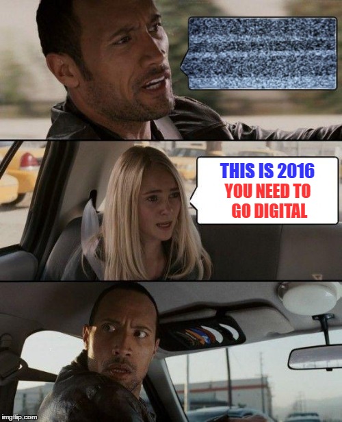 The Analog Rock Driving | THIS IS 2016; YOU NEED TO GO DIGITAL | image tagged in memes,the rock driving | made w/ Imgflip meme maker