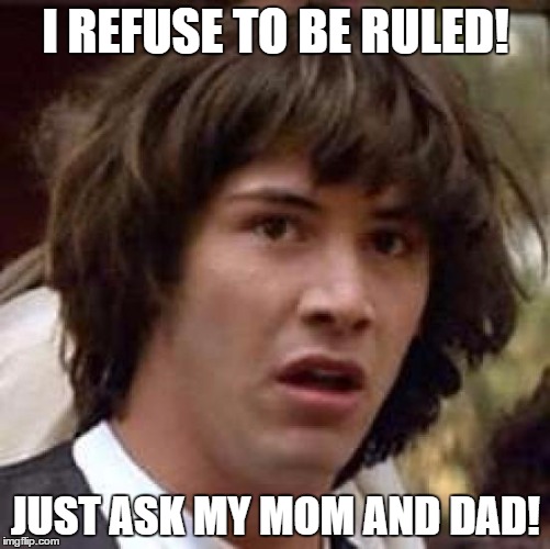 Conspiracy Keanu Meme | I REFUSE TO BE RULED! JUST ASK MY MOM AND DAD! | image tagged in memes,conspiracy keanu | made w/ Imgflip meme maker