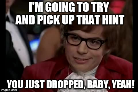 I Too Like To Live Dangerously Meme | I'M GOING TO TRY AND PICK UP THAT HINT; YOU JUST DROPPED, BABY, YEAH! | image tagged in memes,i too like to live dangerously | made w/ Imgflip meme maker