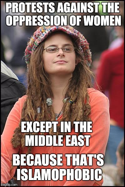 College Liberal | PROTESTS AGAINST THE OPPRESSION OF WOMEN; EXCEPT IN THE MIDDLE EAST; BECAUSE THAT'S ISLAMOPHOBIC | image tagged in memes,college liberal,libtard | made w/ Imgflip meme maker
