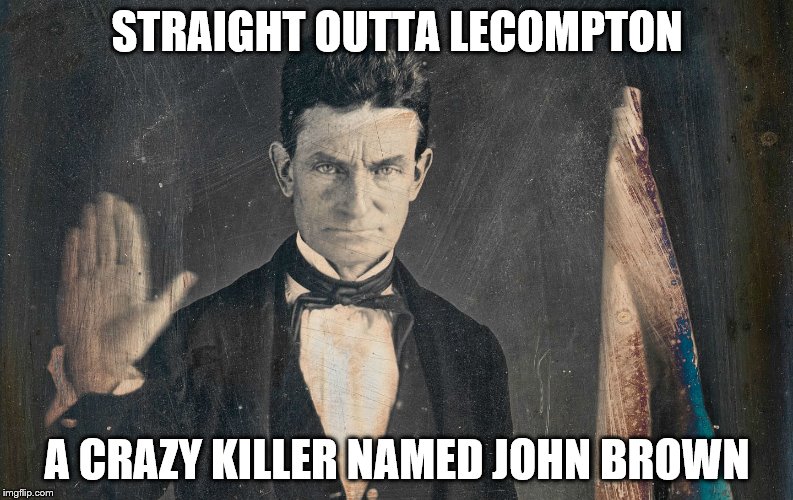 North Meme John Brown by Praneel Rajkumar | STRAIGHT OUTTA LECOMPTON; A CRAZY KILLER NAMED JOHN BROWN | image tagged in funny | made w/ Imgflip meme maker
