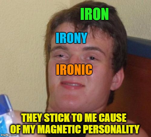 10 Guy Meme | IRON IRONIC IRONY THEY STICK TO ME CAUSE OF MY MAGNETIC PERSONALITY | image tagged in memes,10 guy | made w/ Imgflip meme maker