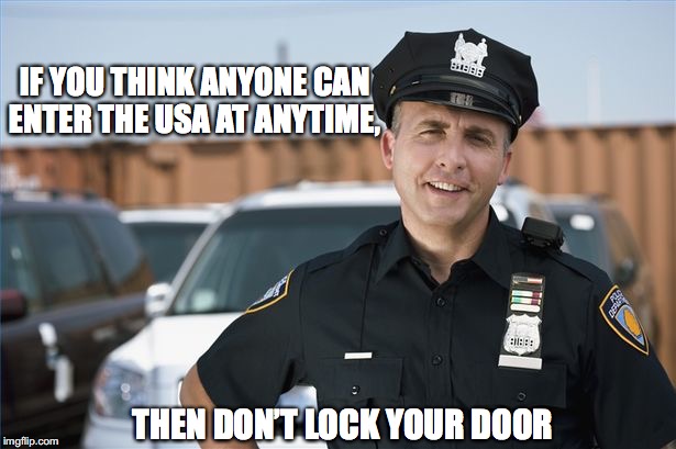 Officer Friendly Says | IF YOU THINK ANYONE CAN ENTER THE USA AT ANYTIME, THEN DON’T LOCK YOUR DOOR | image tagged in illegal immigration,cops,crime | made w/ Imgflip meme maker