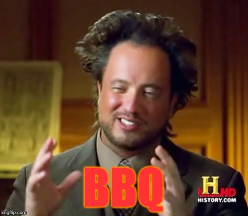 Ancient Aliens Meme | BBQ | image tagged in memes,ancient aliens | made w/ Imgflip meme maker
