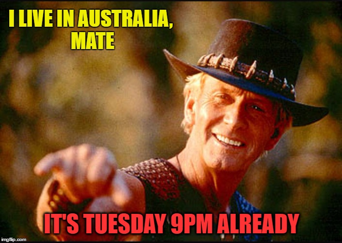 I LIVE IN AUSTRALIA, MATE IT'S TUESDAY 9PM ALREADY | made w/ Imgflip meme maker