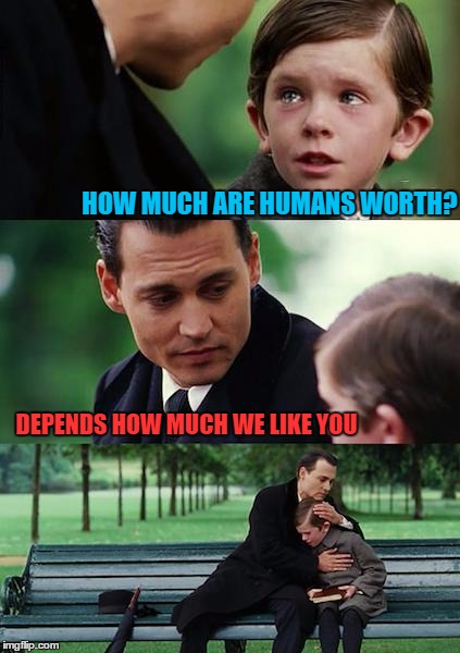 Finding Neverland Meme | HOW MUCH ARE HUMANS WORTH? DEPENDS HOW MUCH WE LIKE YOU | image tagged in memes,finding neverland | made w/ Imgflip meme maker