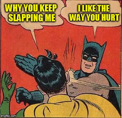 Batman Slapping Robin Meme | WHY YOU KEEP SLAPPING ME I LIKE THE WAY YOU HURT | image tagged in memes,batman slapping robin | made w/ Imgflip meme maker