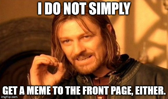 One Does Not Simply Meme | I DO NOT SIMPLY GET A MEME TO THE FRONT PAGE, EITHER. | image tagged in memes,one does not simply | made w/ Imgflip meme maker