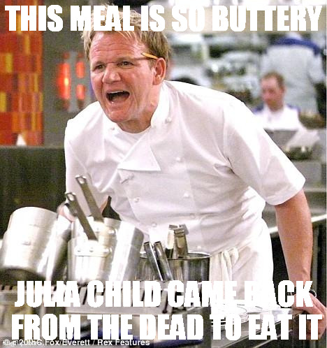 Chef Gordon Ramsay | THIS MEAL IS SO BUTTERY; JULIA CHILD CAME BACK FROM THE DEAD TO EAT IT | image tagged in memes,chef gordon ramsay | made w/ Imgflip meme maker