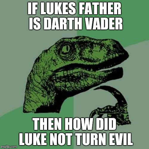 Philosoraptor Meme | IF LUKES FATHER IS DARTH VADER; THEN HOW DID LUKE NOT TURN EVIL | image tagged in memes,philosoraptor | made w/ Imgflip meme maker