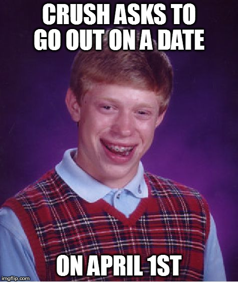 Bad Luck Brian Meme | CRUSH ASKS TO GO OUT ON A DATE; ON APRIL 1ST | image tagged in memes,bad luck brian | made w/ Imgflip meme maker