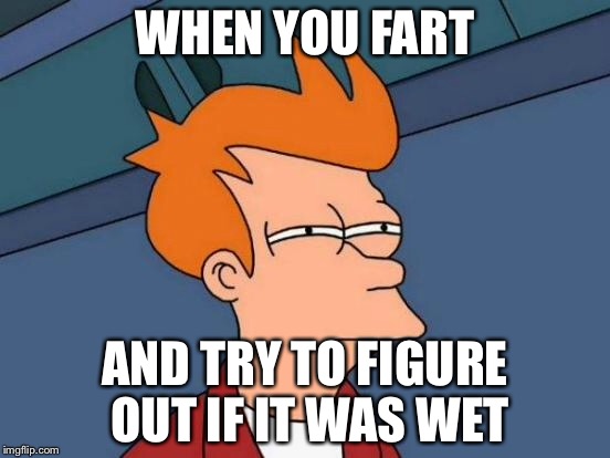 Futurama Fry | WHEN YOU FART; AND TRY TO FIGURE OUT IF IT WAS WET | image tagged in memes,futurama fry | made w/ Imgflip meme maker