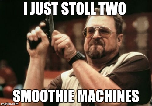 Am I The Only One Around Here | I JUST STOLL TWO; SMOOTHIE MACHINES | image tagged in memes,am i the only one around here | made w/ Imgflip meme maker