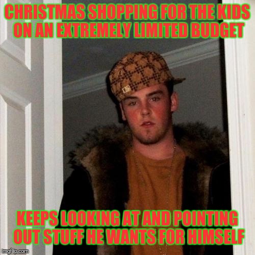 Scumbag Steve Meme | CHRISTMAS SHOPPING FOR THE KIDS ON AN EXTREMELY LIMITED BUDGET; KEEPS LOOKING AT AND POINTING OUT STUFF HE WANTS FOR HIMSELF | image tagged in memes,scumbag steve | made w/ Imgflip meme maker