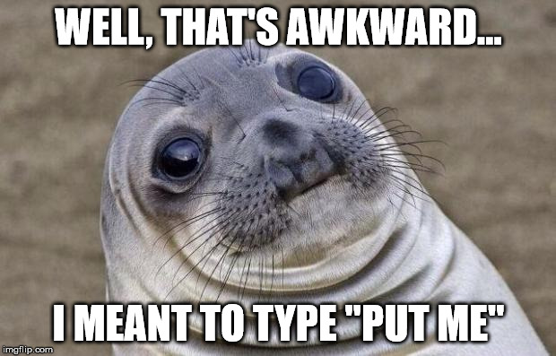 Awkward Moment Sealion Meme | WELL, THAT'S AWKWARD... I MEANT TO TYPE "PUT ME" | image tagged in memes,awkward moment sealion | made w/ Imgflip meme maker