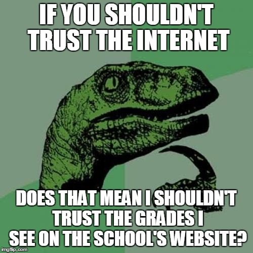 If So, Hell Yeah! | IF YOU SHOULDN'T TRUST THE INTERNET; DOES THAT MEAN I SHOULDN'T TRUST THE GRADES I SEE ON THE SCHOOL'S WEBSITE? | image tagged in memes,philosoraptor,internet,grades,school,website | made w/ Imgflip meme maker