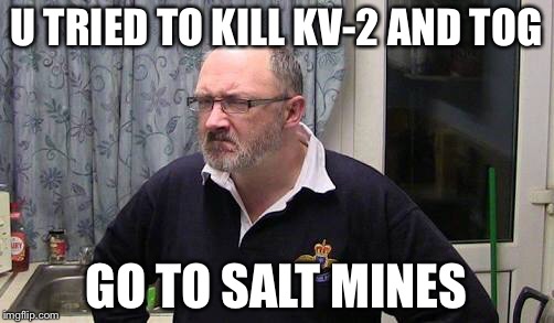 U TRIED TO KILL KV-2 AND TOG; GO TO SALT MINES | image tagged in philosoraptor | made w/ Imgflip meme maker