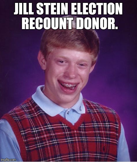 Bad Luck Brian Meme | JILL STEIN ELECTION RECOUNT DONOR. | image tagged in memes,bad luck brian | made w/ Imgflip meme maker