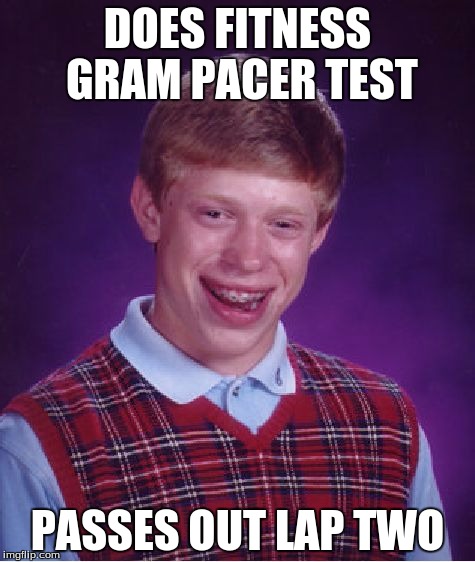 The fitness gram pacer test is a..... | DOES FITNESS GRAM PACER TEST; PASSES OUT LAP TWO | image tagged in memes,bad luck brian,fitnessgram | made w/ Imgflip meme maker