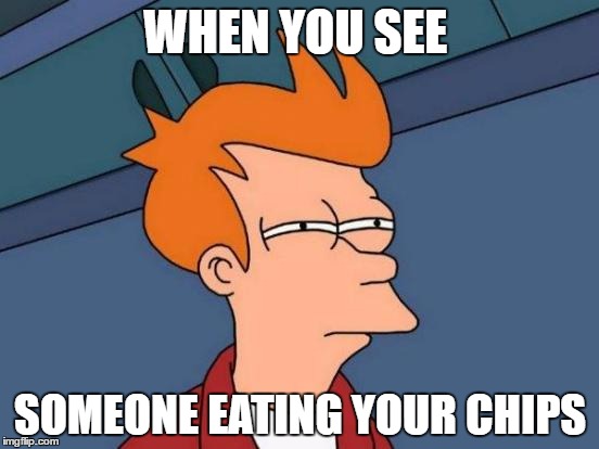 Futurama Fry | WHEN YOU SEE; SOMEONE EATING YOUR CHIPS | image tagged in memes,futurama fry | made w/ Imgflip meme maker