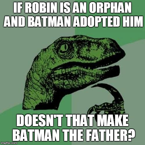 Philosoraptor |  IF ROBIN IS AN ORPHAN AND BATMAN ADOPTED HIM; DOESN'T THAT MAKE BATMAN THE FATHER? | image tagged in memes,philosoraptor,batman,robin,orphan,funny | made w/ Imgflip meme maker