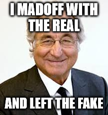 I MADOFF WITH THE REAL AND LEFT THE FAKE | made w/ Imgflip meme maker