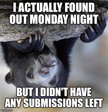 Confession Bear Meme | I ACTUALLY FOUND OUT MONDAY NIGHT BUT I DIDN'T HAVE ANY SUBMISSIONS LEFT | image tagged in memes,confession bear | made w/ Imgflip meme maker